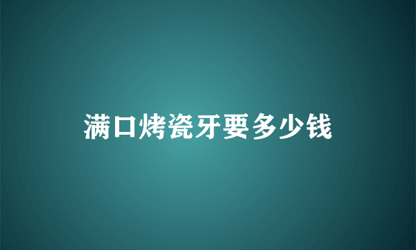 满口烤瓷牙要多少钱