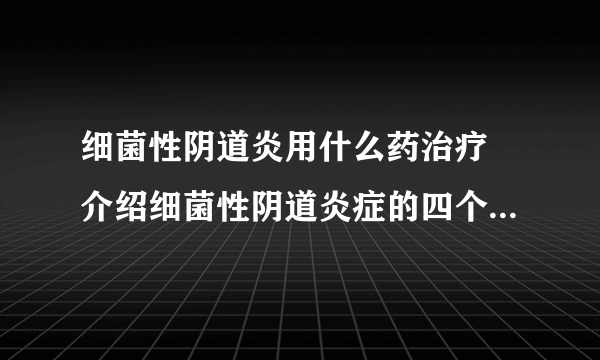 细菌性阴道炎用什么药治疗 介绍细菌性阴道炎症的四个用药方法