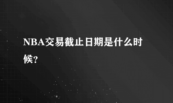 NBA交易截止日期是什么时候？