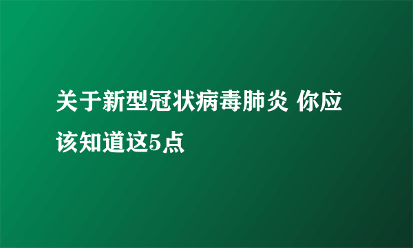 关于新型冠状病毒肺炎 你应该知道这5点