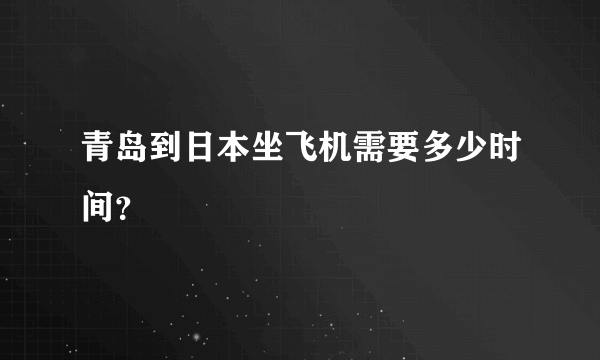 青岛到日本坐飞机需要多少时间？