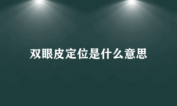 双眼皮定位是什么意思