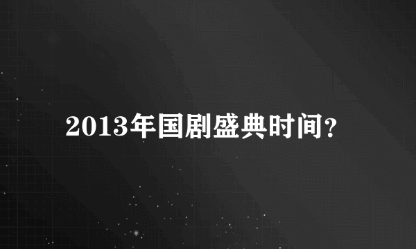 2013年国剧盛典时间？