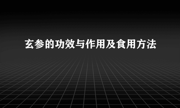 玄参的功效与作用及食用方法