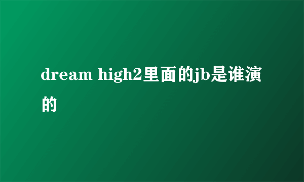 dream high2里面的jb是谁演的