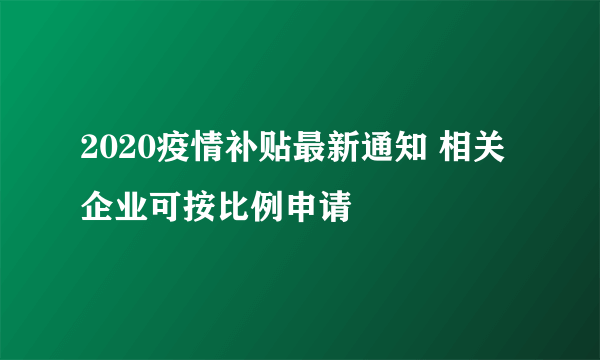 2020疫情补贴最新通知 相关企业可按比例申请