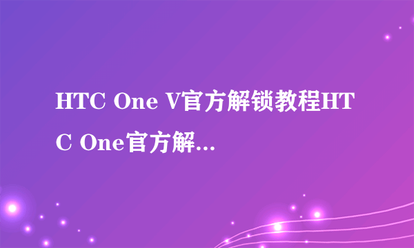 HTC One V官方解锁教程HTC One官方解锁图文教程