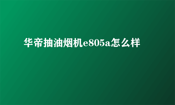 华帝抽油烟机e805a怎么样