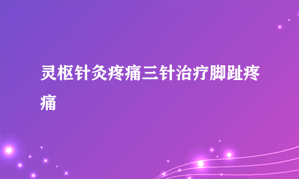 灵枢针灸疼痛三针治疗脚趾疼痛