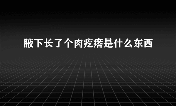 腋下长了个肉疙瘩是什么东西