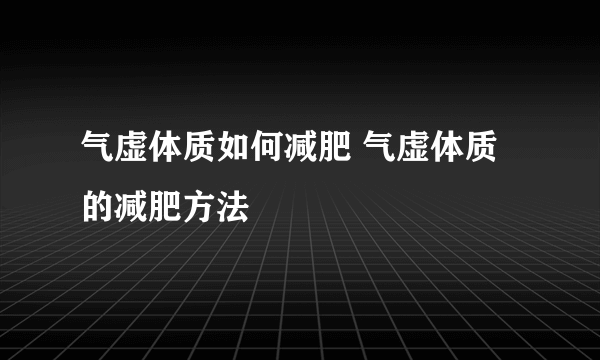 气虚体质如何减肥 气虚体质的减肥方法