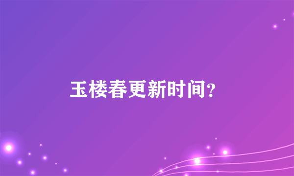 玉楼春更新时间？