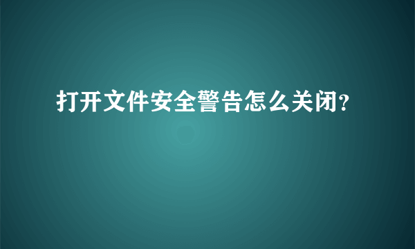 打开文件安全警告怎么关闭？