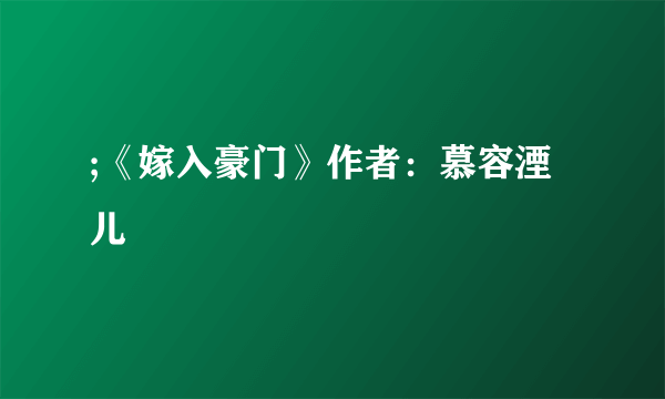 ;《嫁入豪门》作者：慕容湮儿