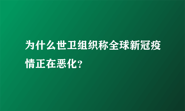 为什么世卫组织称全球新冠疫情正在恶化？