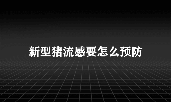 新型猪流感要怎么预防