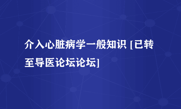 介入心脏病学一般知识 [已转至导医论坛论坛]