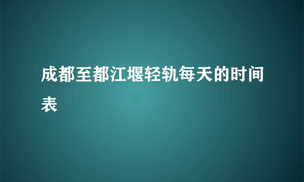 成都至都江堰轻轨每天的时间表