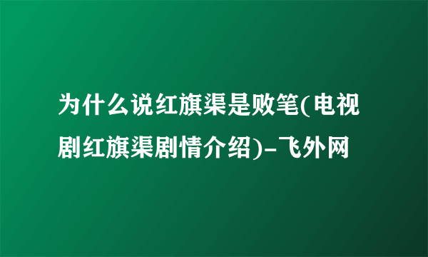 为什么说红旗渠是败笔(电视剧红旗渠剧情介绍)-飞外网