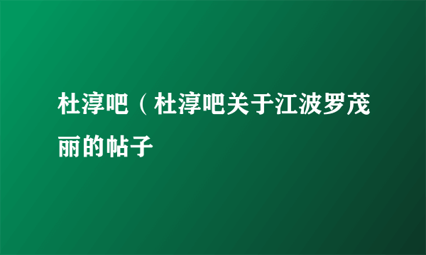 杜淳吧（杜淳吧关于江波罗茂丽的帖子