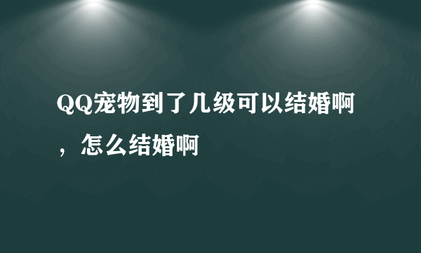 QQ宠物到了几级可以结婚啊，怎么结婚啊