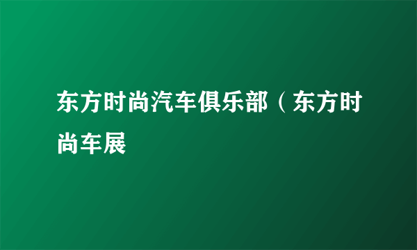 东方时尚汽车俱乐部（东方时尚车展