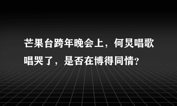 芒果台跨年晚会上，何炅唱歌唱哭了，是否在博得同情？