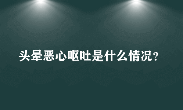 头晕恶心呕吐是什么情况？