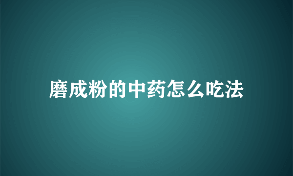 磨成粉的中药怎么吃法