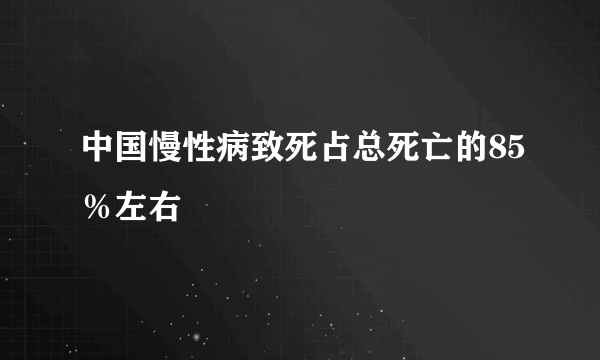 中国慢性病致死占总死亡的85％左右