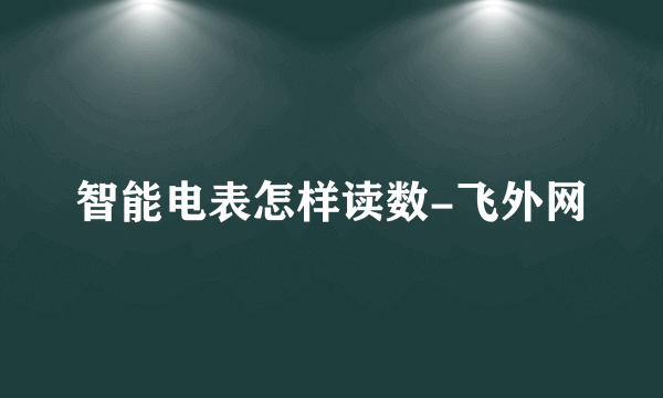 智能电表怎样读数-飞外网