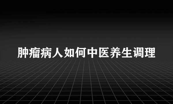 肿瘤病人如何中医养生调理