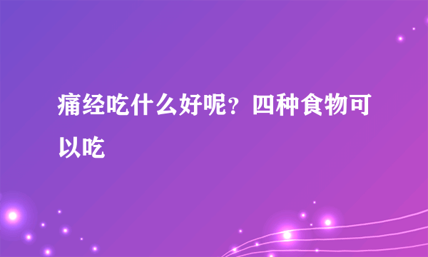 痛经吃什么好呢？四种食物可以吃