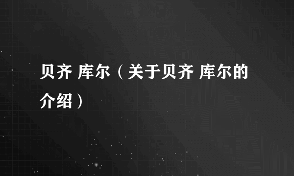 贝齐 库尔（关于贝齐 库尔的介绍）