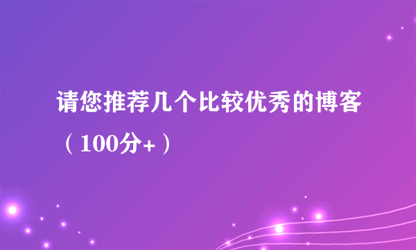 请您推荐几个比较优秀的博客（100分+）