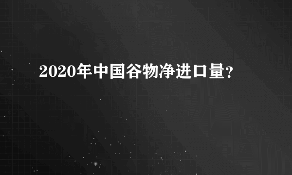 2020年中国谷物净进口量？