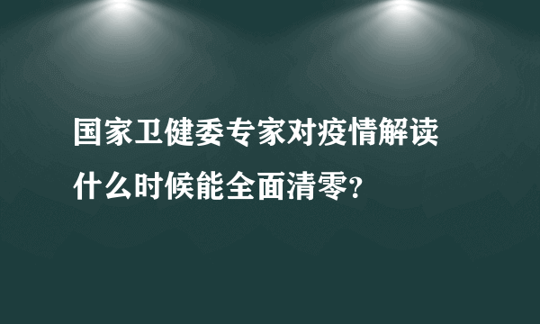 国家卫健委专家对疫情解读 什么时候能全面清零？