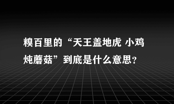 糗百里的“天王盖地虎 小鸡炖蘑菇”到底是什么意思？