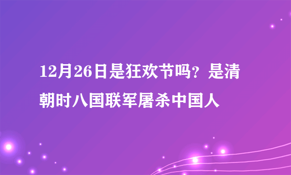 12月26日是狂欢节吗？是清朝时八国联军屠杀中国人