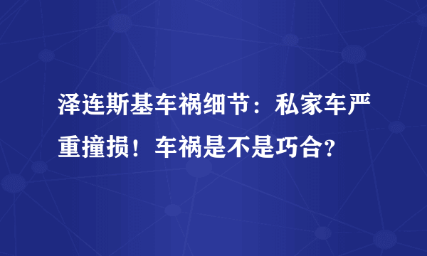 泽连斯基车祸细节：私家车严重撞损！车祸是不是巧合？