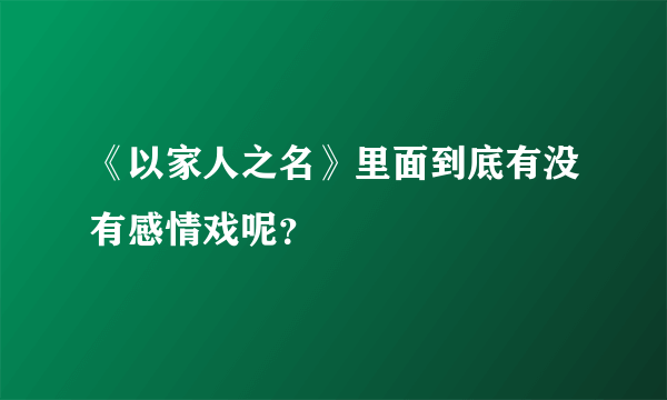 《以家人之名》里面到底有没有感情戏呢？