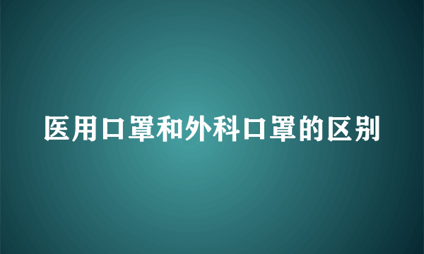 医用口罩和外科口罩的区别