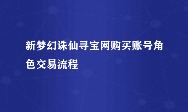 新梦幻诛仙寻宝网购买账号角色交易流程