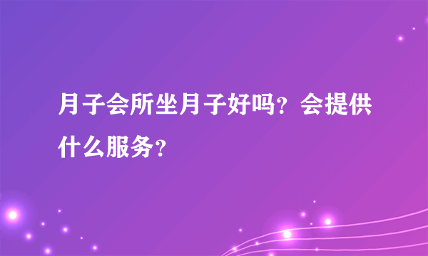 月子会所坐月子好吗？会提供什么服务？