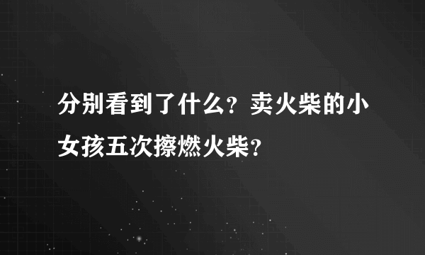 分别看到了什么？卖火柴的小女孩五次擦燃火柴？