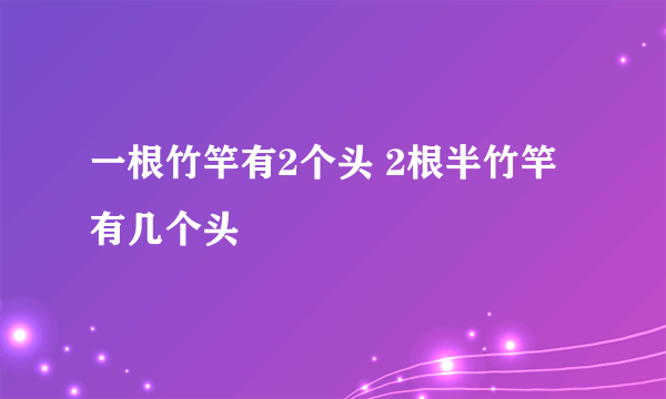 一根竹竿有2个头 2根半竹竿有几个头