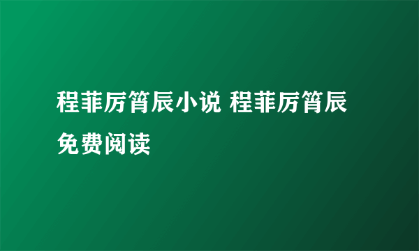 程菲厉筲辰小说 程菲厉筲辰免费阅读