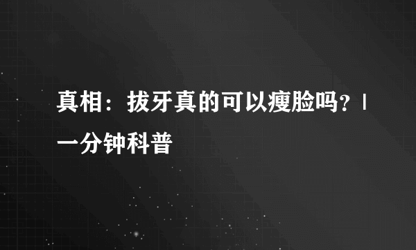 真相：拔牙真的可以瘦脸吗？|一分钟科普