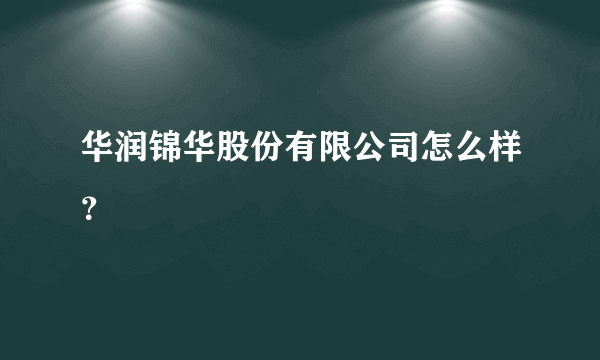 华润锦华股份有限公司怎么样？