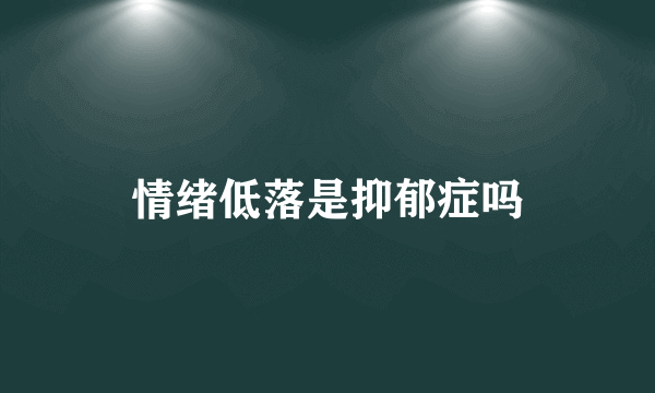 情绪低落是抑郁症吗